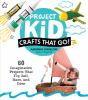 Go to record Project kid : crafts that go! : 60 imaginative projects th...