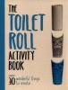 Go to record The toilet roll activity book : over 30 wonderful things t...