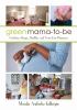 Go to record Green mama-to-be : creating a happy, healthy, and toxin-fr...