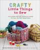 Go to record Crafty little things to sew : 20 clever sewing projects us...