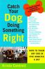 Go to record Catch your dog doing something right : how to train any do...