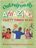 Go to record Outrageously amazing crafty things to do : all kinds of fu...