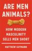 Go to record Are men animals? : how modern masculinity sells men short