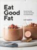 Go to record Eat good fat : nourish your body with over 100 healthy, fa...