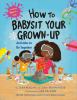 Go to record How to babysit your grown-up : activities to do together