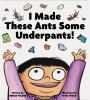 Go to record I made these ants some underpants!
