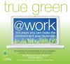 Go to record True green @ work : 100 ways you can make the environment ...
