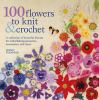 Go to record 100 flowers to knit & crochet : a collection of beautiful ...