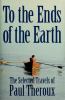 Go to record To the ends of the earth : the selected travels of Paul Th...