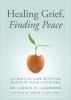 Go to record Healing grief, finding peace : 101 ways to cope with the d...
