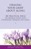 Go to record Healing your grief about aging : 100 practical ideas on gr...
